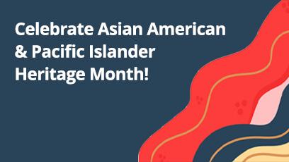 Celebrate Asian American & Pacific Islander Heritage Month!