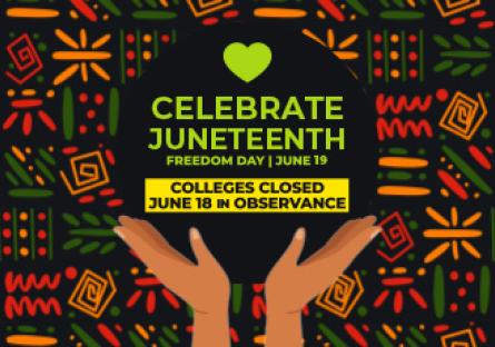 text reads: Celebrate Juneteenth, Freedom Day, June 19, Colleges Closed June 18 in Observance